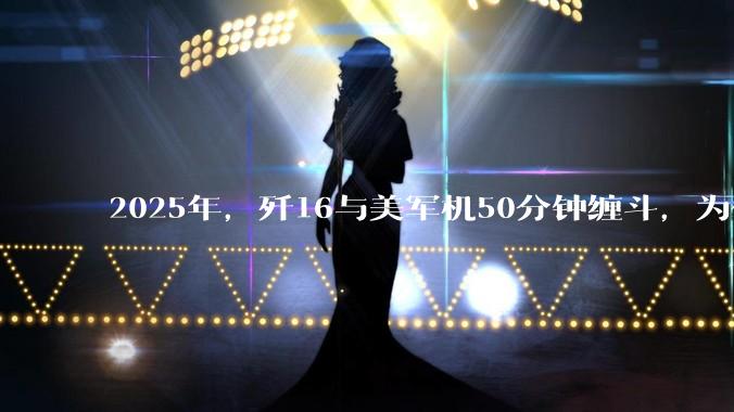 2025年，歼16与美军机50分钟缠斗，为什么知乎上没有任何消息？