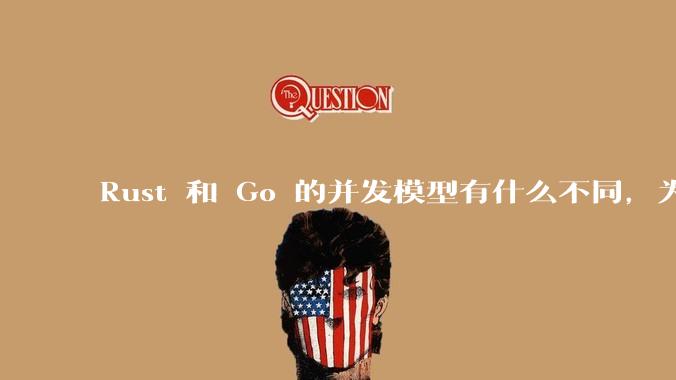 Rust 和 Go 的并发模型有什么不同，为什说 Rust 的并发模型更好 ？（1.0已没有内建模型？
