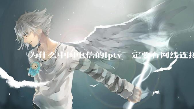 为什么中国电信的iptv一定要有网线连接！？